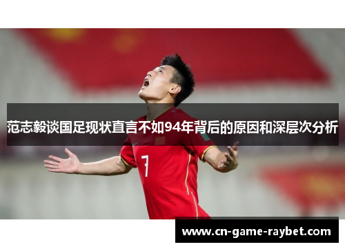 范志毅谈国足现状直言不如94年背后的原因和深层次分析 范志毅谈国足现状直言不如94年背后的原因和深层次分析