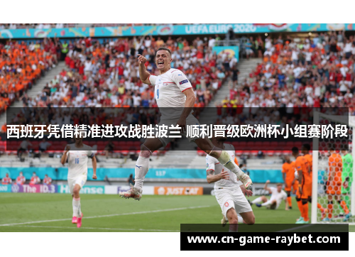 西班牙凭借精准进攻战胜波兰 顺利晋级欧洲杯小组赛阶段 西班牙凭借精准进攻战胜波兰 顺利晋级欧洲杯小组赛阶段