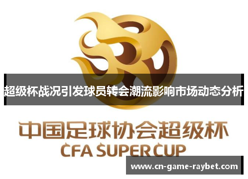 超级杯战况引发球员转会潮流影响市场动态分析 超级杯战况引发球员转会潮流影响市场动态分析