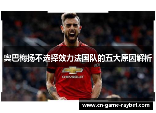 奥巴梅扬不选择效力法国队的五大原因解析