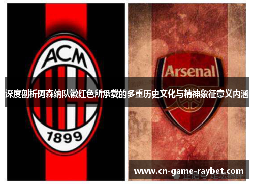 深度剖析阿森纳队徽红色所承载的多重历史文化与精神象征意义内涵 深度剖析阿森纳队徽红色所承载的多重历史文化与精神象征意义内涵