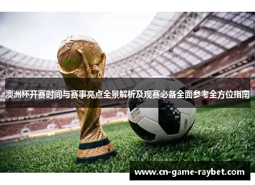 澳洲杯开赛时间与赛事亮点全景解析及观赛必备全面参考全方位指南 澳洲杯开赛时间与赛事亮点全景解析及观赛必备全面参考全方位指南