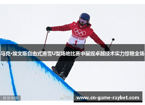 马克·埃文斯自由式滑雪U型场地比赛中展现卓越技术实力惊艳全场 马克·埃文斯自由式滑雪U型场地比赛中展现卓越技术实力惊艳全场