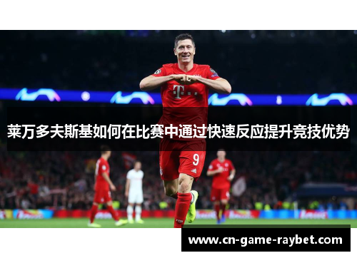莱万多夫斯基如何在比赛中通过快速反应提升竞技优势 莱万多夫斯基如何在比赛中通过快速反应提升竞技优势