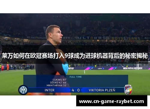 莱万如何在欧冠赛场打入9球成为进球机器背后的秘密揭秘