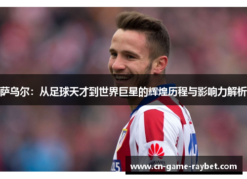 萨乌尔：从足球天才到世界巨星的辉煌历程与影响力解析