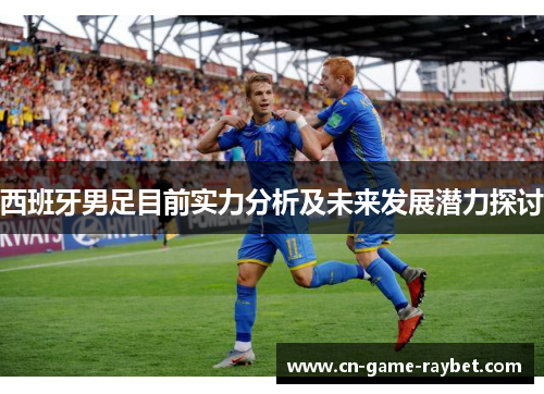 西班牙男足目前实力分析及未来发展潜力探讨
