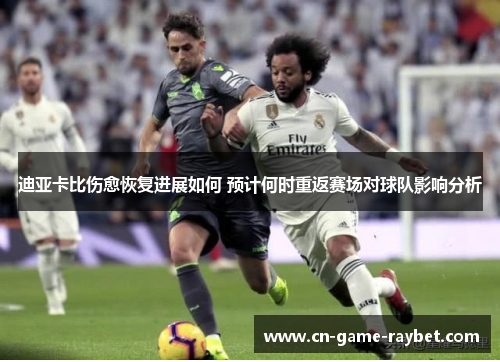 迪亚卡比伤愈恢复进展如何 预计何时重返赛场对球队影响分析