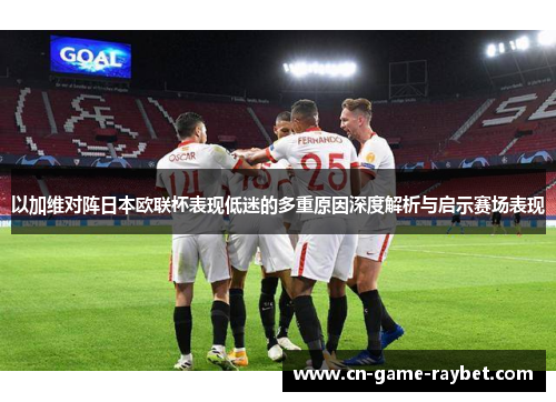 以加维对阵日本欧联杯表现低迷的多重原因深度解析与启示赛场表现