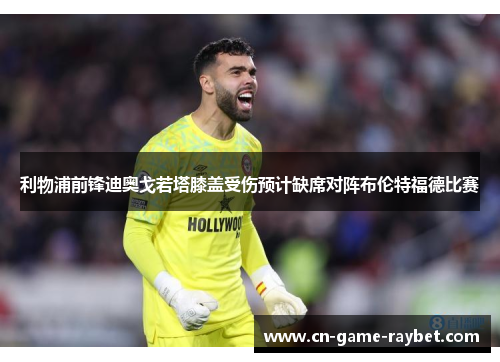 利物浦前锋迪奥戈若塔膝盖受伤预计缺席对阵布伦特福德比赛