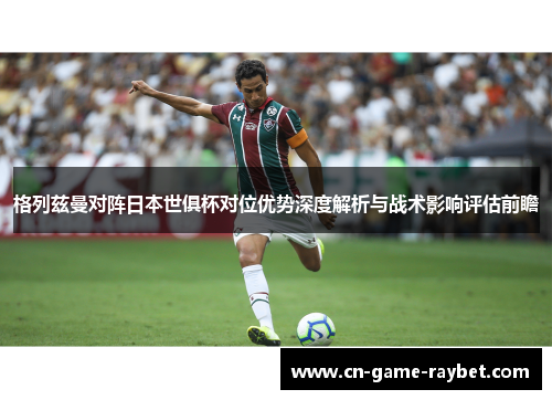 格列兹曼对阵日本世俱杯对位优势深度解析与战术影响评估前瞻