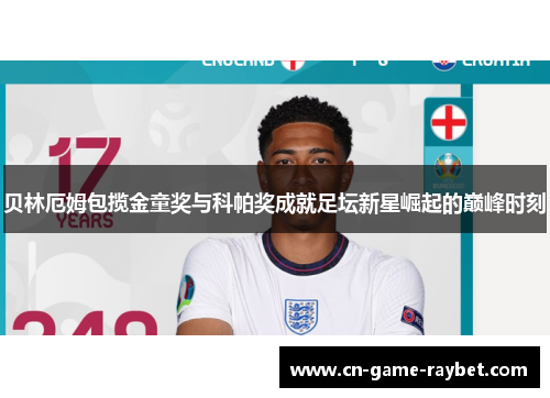 贝林厄姆包揽金童奖与科帕奖成就足坛新星崛起的巅峰时刻