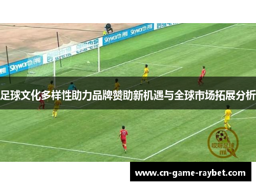 足球文化多样性助力品牌赞助新机遇与全球市场拓展分析