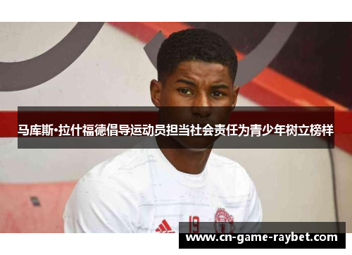 马库斯·拉什福德倡导运动员担当社会责任为青少年树立榜样