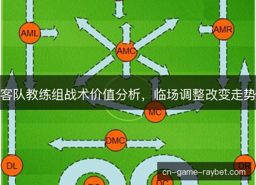 客队教练组战术价值分析，临场调整改变走势